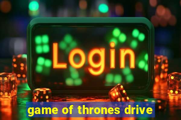 game of thrones drive